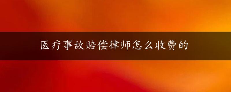 医疗事故赔偿律师怎么收费的