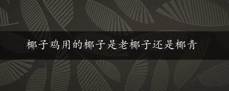 椰子鸡用的椰子是老椰子还是椰青