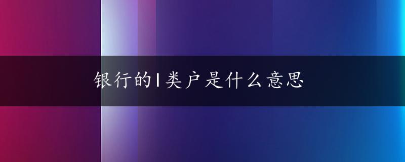 银行的I类户是什么意思