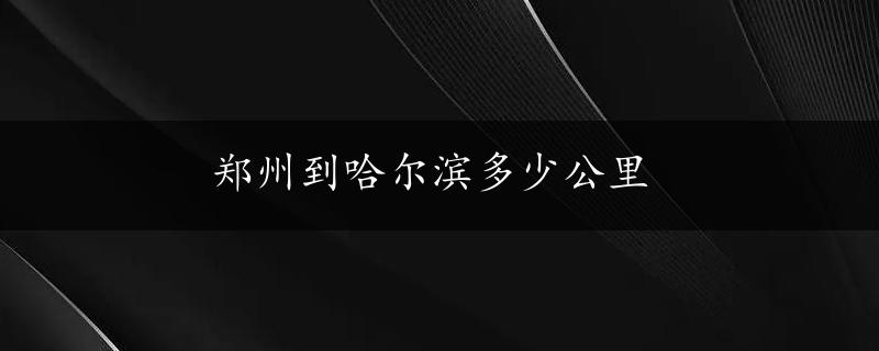 郑州到哈尔滨多少公里