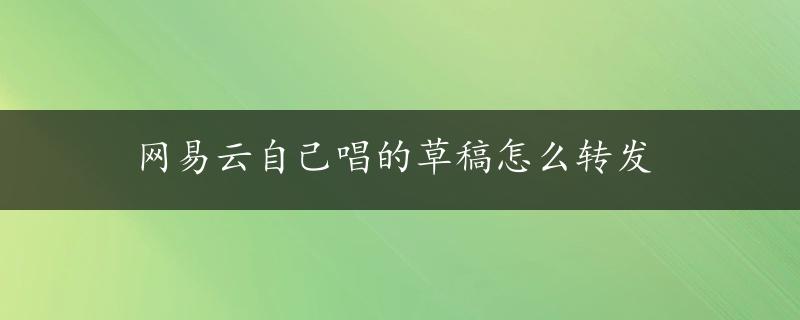 网易云自己唱的草稿怎么转发