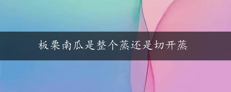 板栗南瓜是整个蒸还是切开蒸