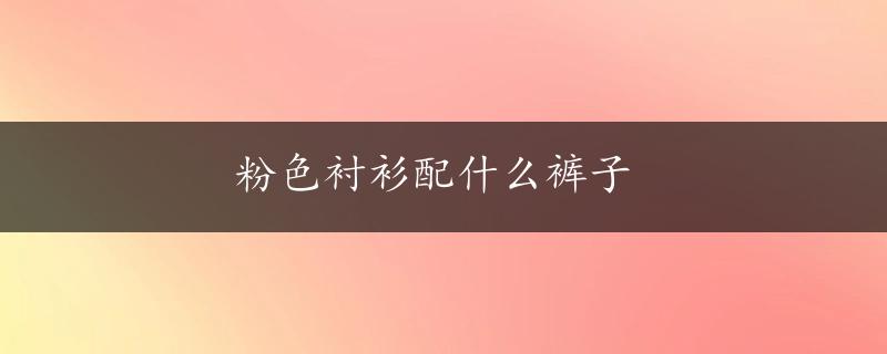 粉色衬衫配什么裤子