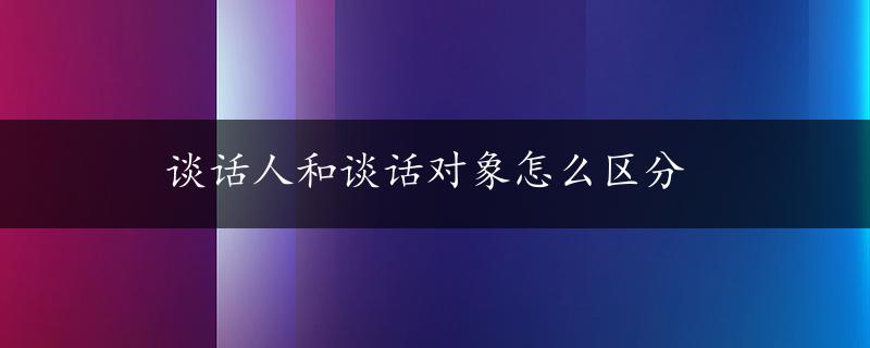 谈话人和谈话对象怎么区分