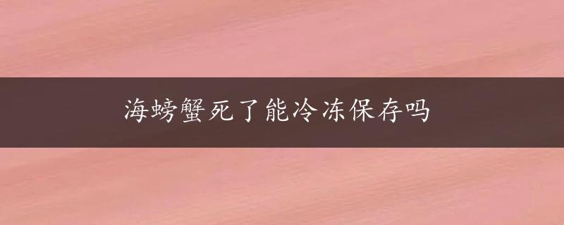 海螃蟹死了能冷冻保存吗