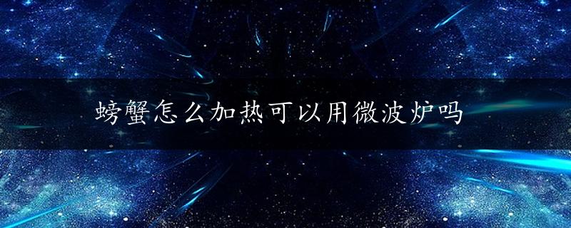 螃蟹怎么加热可以用微波炉吗