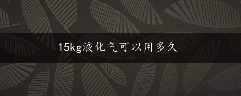 15kg液化气可以用多久