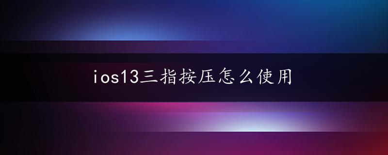 ios13三指按压怎么使用