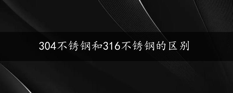 304不锈钢和316不锈钢的区别