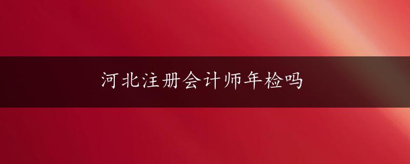 河北注册会计师年检吗