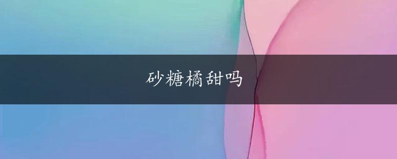 砂糖橘甜吗