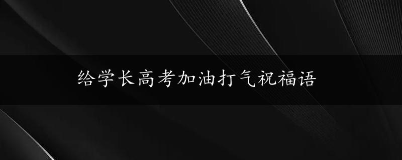 给学长高考加油打气祝福语