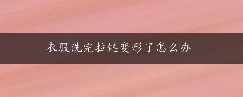 衣服洗完拉链变形了怎么办