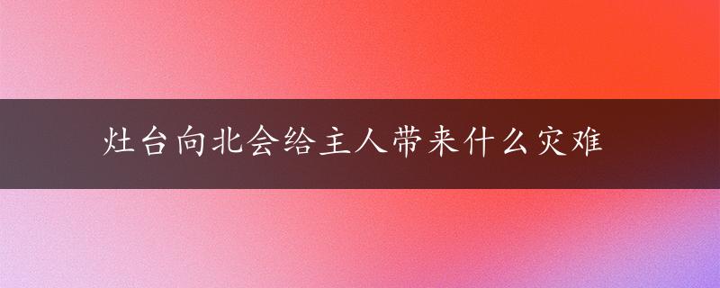 灶台向北会给主人带来什么灾难