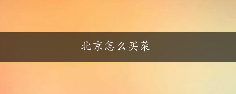 北京怎么买菜