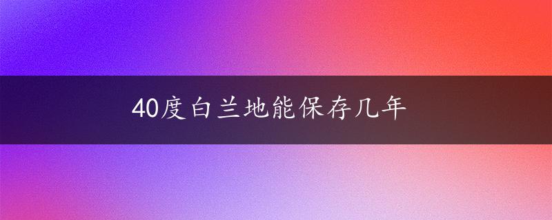 40度白兰地能保存几年