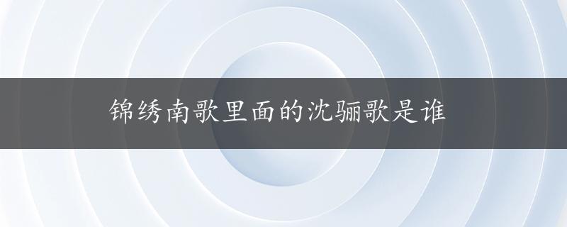 锦绣南歌里面的沈骊歌是谁