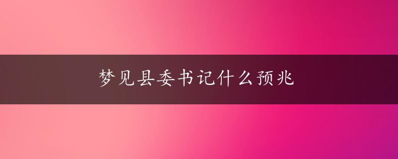 梦见县委书记什么预兆