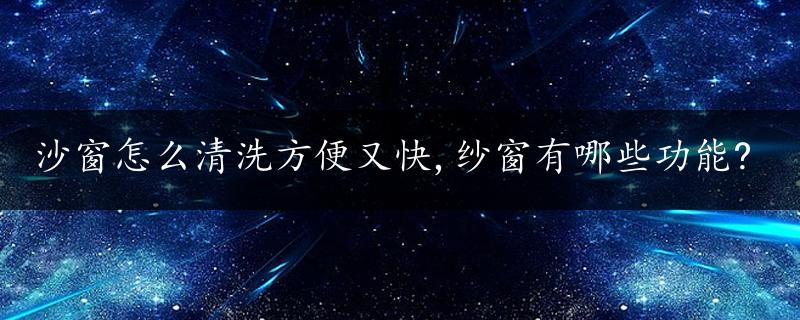 沙窗怎么清洗方便又快,纱窗有哪些功能?