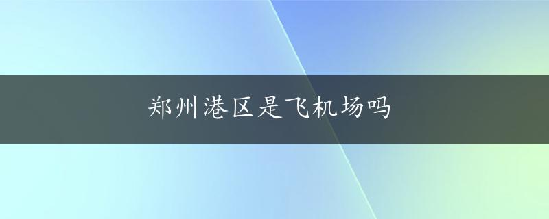 郑州港区是飞机场吗