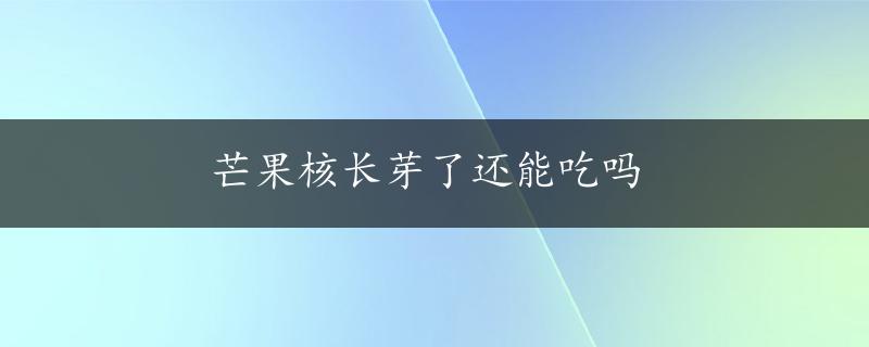 芒果核长芽了还能吃吗