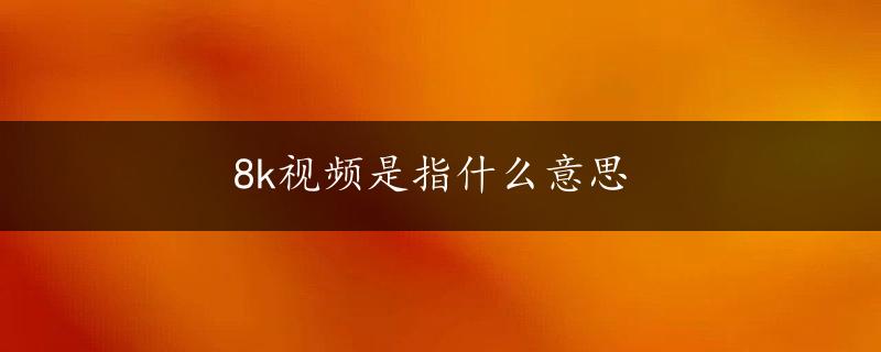 8k视频是指什么意思