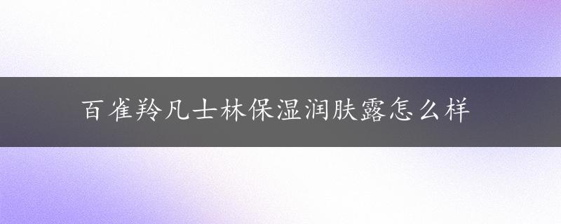 百雀羚凡士林保湿润肤露怎么样