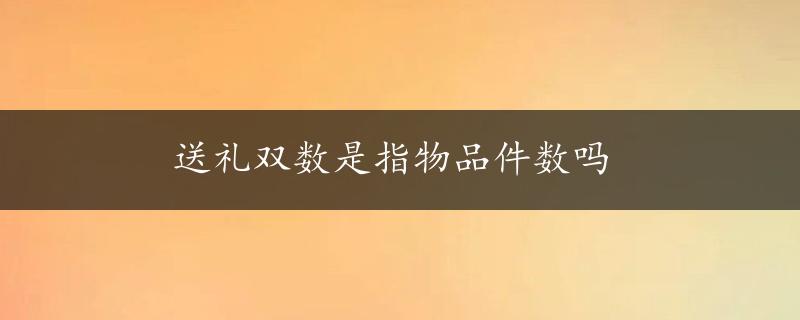 送礼双数是指物品件数吗