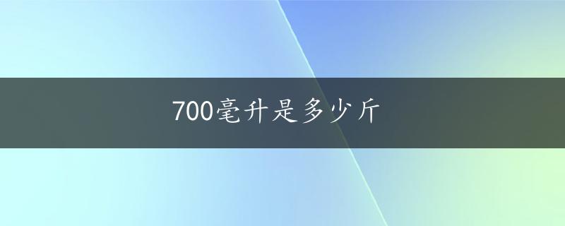 700毫升是多少斤