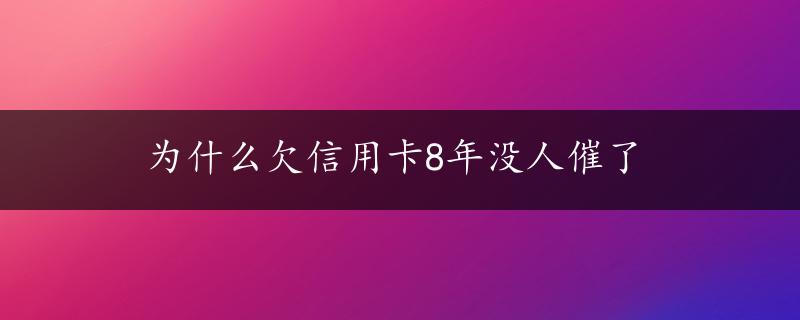 为什么欠信用卡8年没人催了