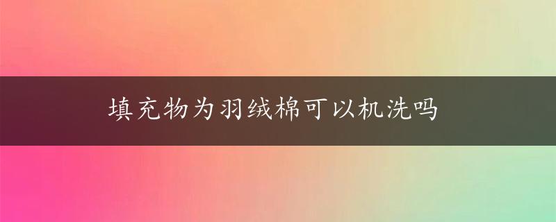 填充物为羽绒棉可以机洗吗