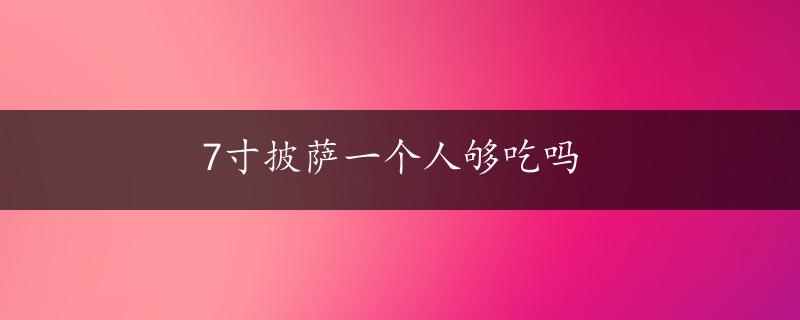 7寸披萨一个人够吃吗