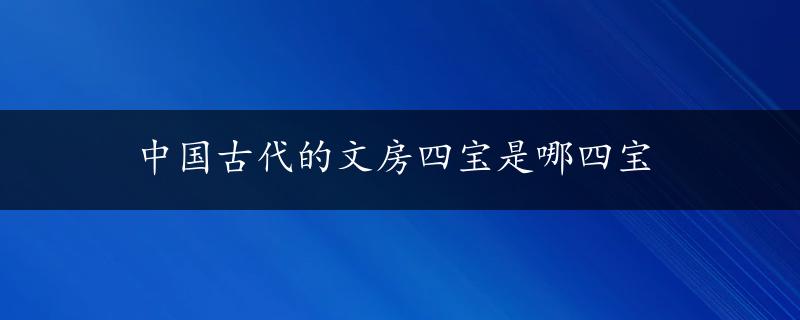 中国古代的文房四宝是哪四宝