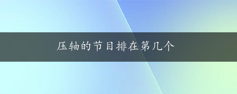 压轴的节目排在第几个