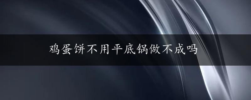 鸡蛋饼不用平底锅做不成吗