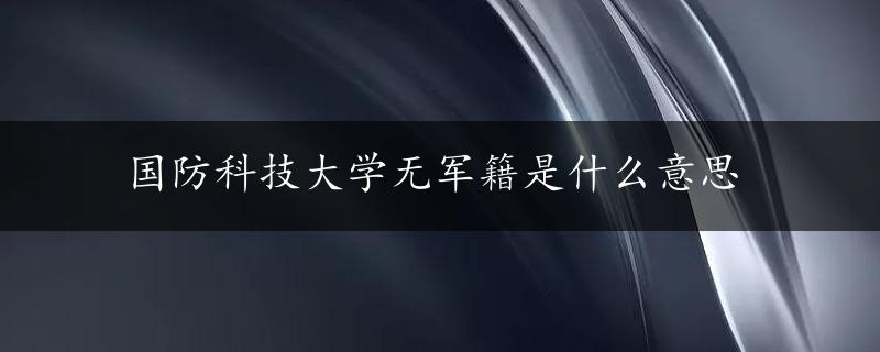 国防科技大学无军籍是什么意思