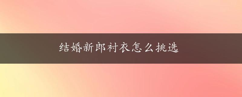 结婚新郎衬衣怎么挑选