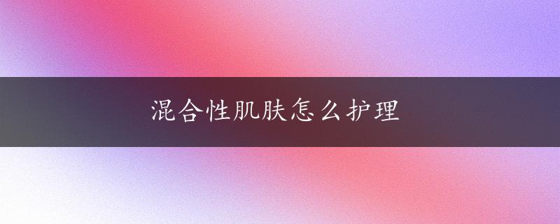 混合性肌肤怎么护理