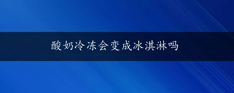 酸奶冷冻会变成冰淇淋吗