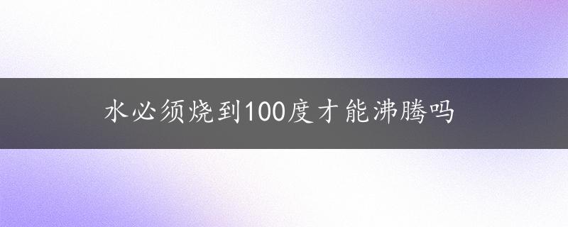 水必须烧到100度才能沸腾吗