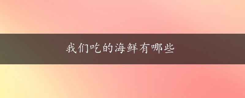 我们吃的海鲜有哪些