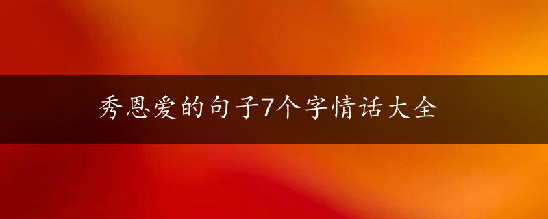 秀恩爱的句子7个字情话大全