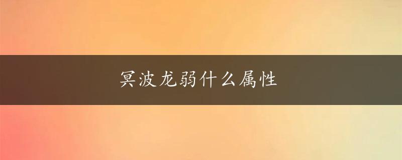 冥波龙弱什么属性