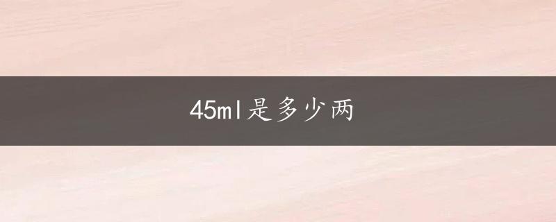 45ml是多少两