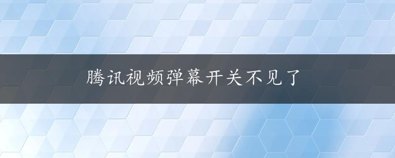 腾讯视频弹幕开关不见了