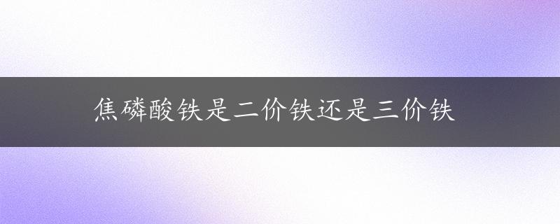 焦磷酸铁是二价铁还是三价铁