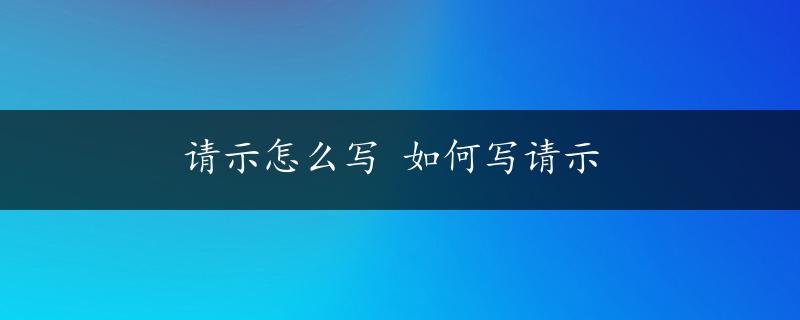 请示怎么写 如何写请示