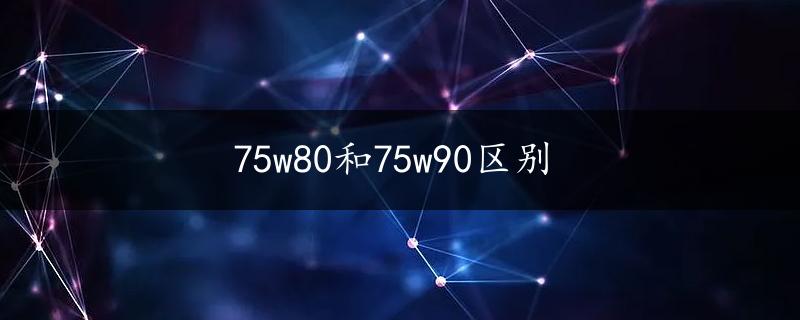 75w80和75w90区别