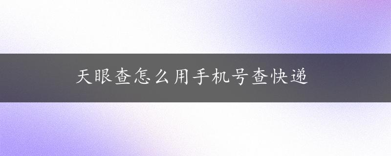 天眼查怎么用手机号查快递