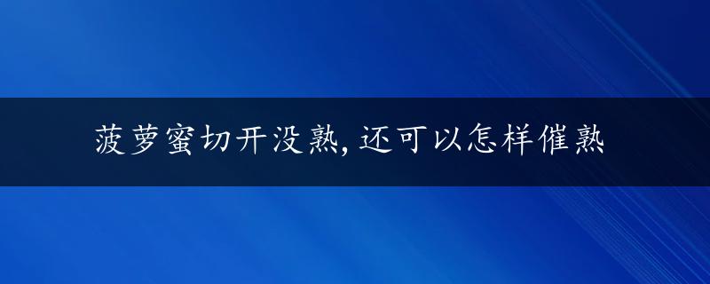 菠萝蜜切开没熟,还可以怎样催熟